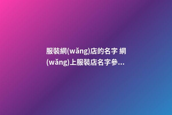 服裝網(wǎng)店的名字 網(wǎng)上服裝店名字參考-第1張-店鋪起名-玄機(jī)派